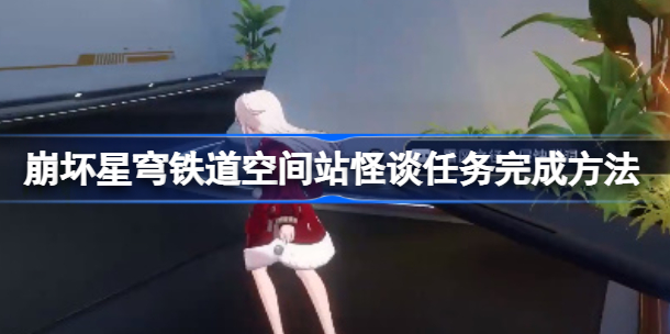 崩坏星穹铁道空间站怪谈任务怎么做 崩坏星穹铁道空间站怪谈任务一览