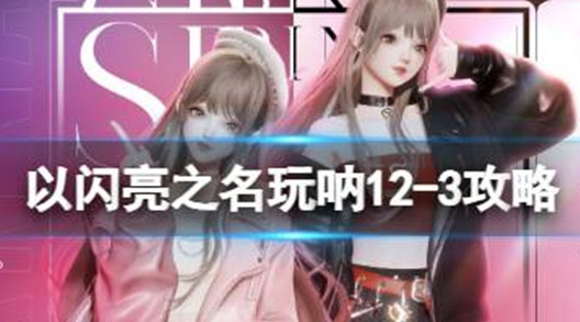 以闪亮之名玩呐12-3怎么过 以闪亮之名玩呐12-3攻略分享