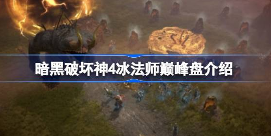 暗黑破坏神4冰法师巅峰盘怎么加点-暗黑破坏神4冰法师巅峰盘最强加点